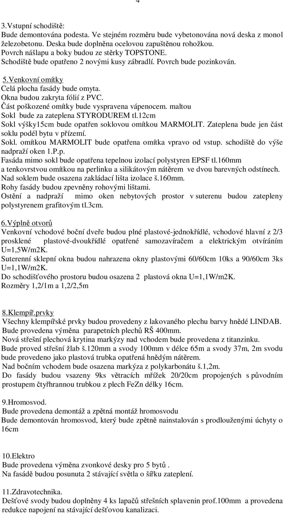 ást poškozené omítky bude vyspravena vápenocem. maltou Sokl bude za zateplena STYRODUREM tl.12cm Sokl výšky15cm bude opaten soklovou omítkou MARMOLIT. Zateplena bude jen ást soklu podél bytu v pízemí.
