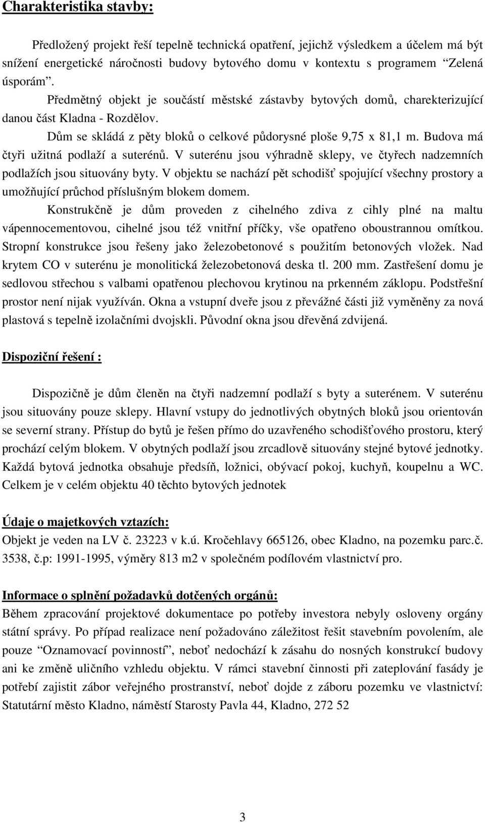 Budova má čtyři užitná podlaží a suterénů. V suterénu jsou výhradně sklepy, ve čtyřech nadzemních podlažích jsou situovány byty.