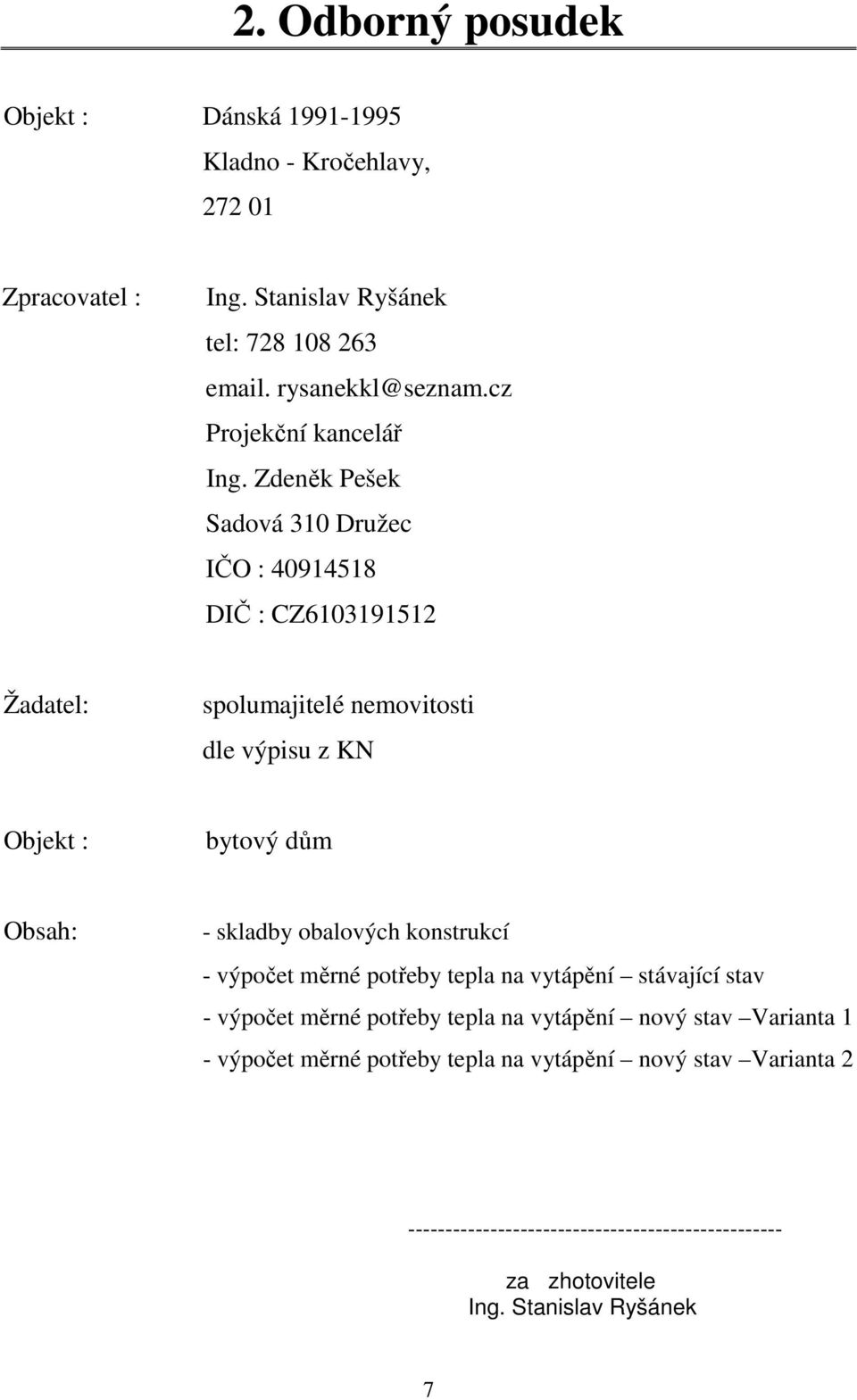 Zdeněk Pešek Sadová 310 Družec IČO : 40914518 DIČ : CZ6103191512 Žadatel: spolumajitelé nemovitosti dle výpisu z KN Objekt : bytový dům Obsah: - skladby