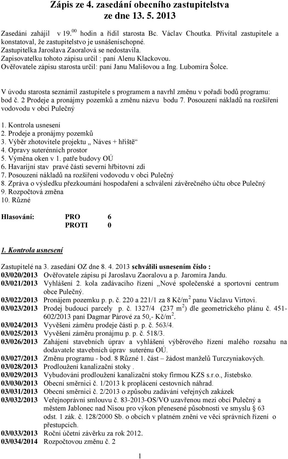 Ověřovatele zápisu starosta určil: paní Janu Mališovou a Ing. Lubomíra Šolce. V úvodu starosta seznámil zastupitele s programem a navrhl změnu v pořadí bodů programu: bod č.