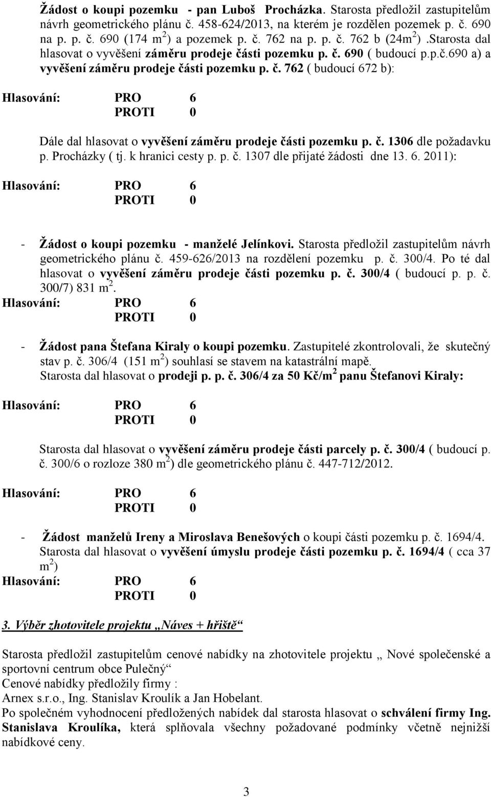 č. 1306 dle požadavku p. Procházky ( tj. k hranici cesty p. p. č. 1307 dle přijaté žádosti dne 13. 6. 2011): - Žádost o koupi pozemku - manželé Jelínkovi.
