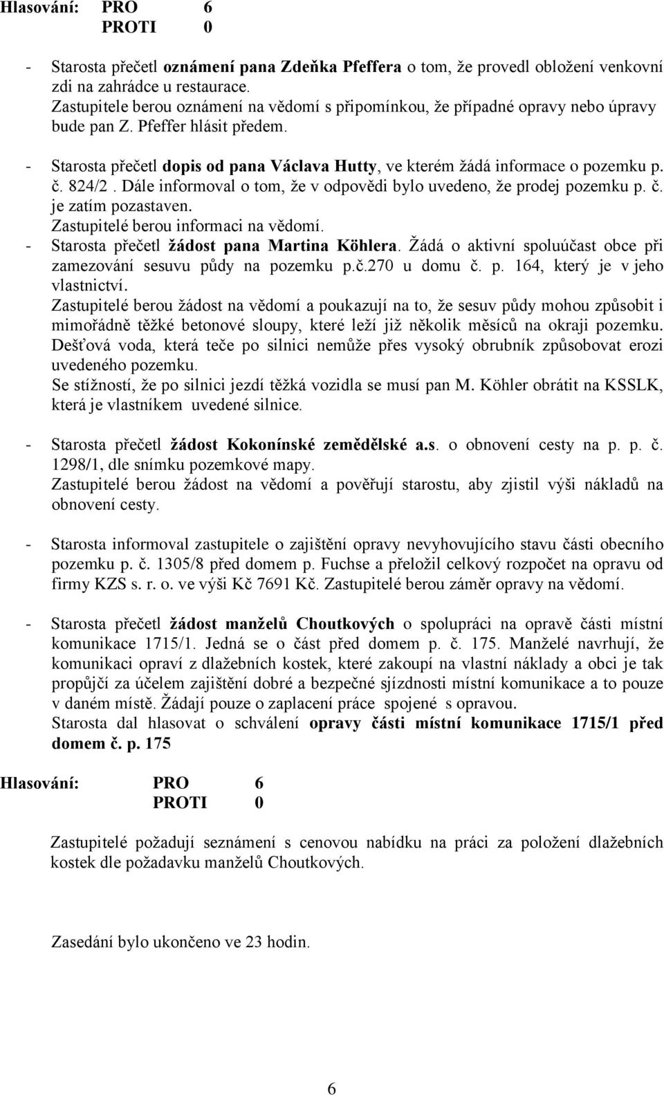 - Starosta přečetl dopis od pana Václava Hutty, ve kterém žádá informace o pozemku p. č. 824/2. Dále informoval o tom, že v odpovědi bylo uvedeno, že prodej pozemku p. č. je zatím pozastaven.