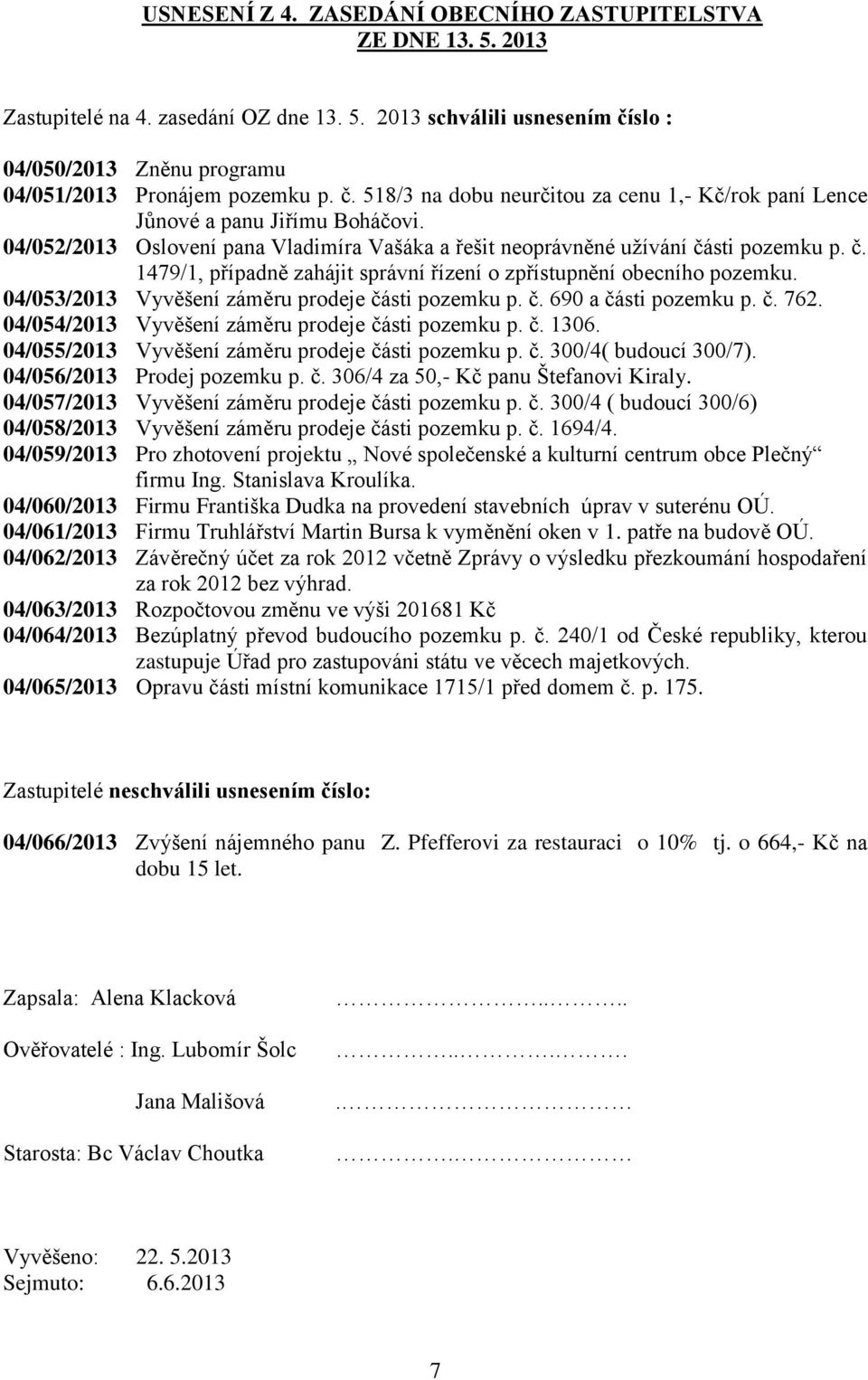 sti pozemku p. č. 1479/1, případně zahájit správní řízení o zpřístupnění obecního pozemku. 04/053/2013 Vyvěšení záměru prodeje části pozemku p. č. 690 a části pozemku p. č. 762.