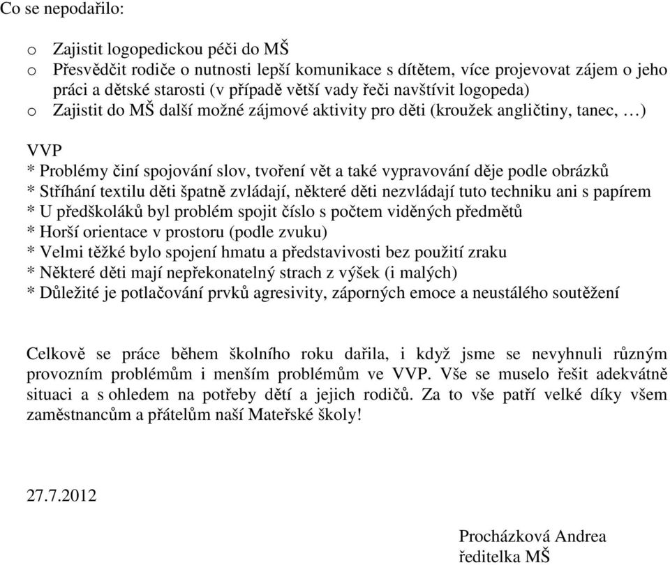 Stříhání textilu děti špatně zvládají, některé děti nezvládají tuto techniku ani s papírem * U předškoláků byl problém spojit číslo s počtem viděných předmětů * Horší orientace v prostoru (podle