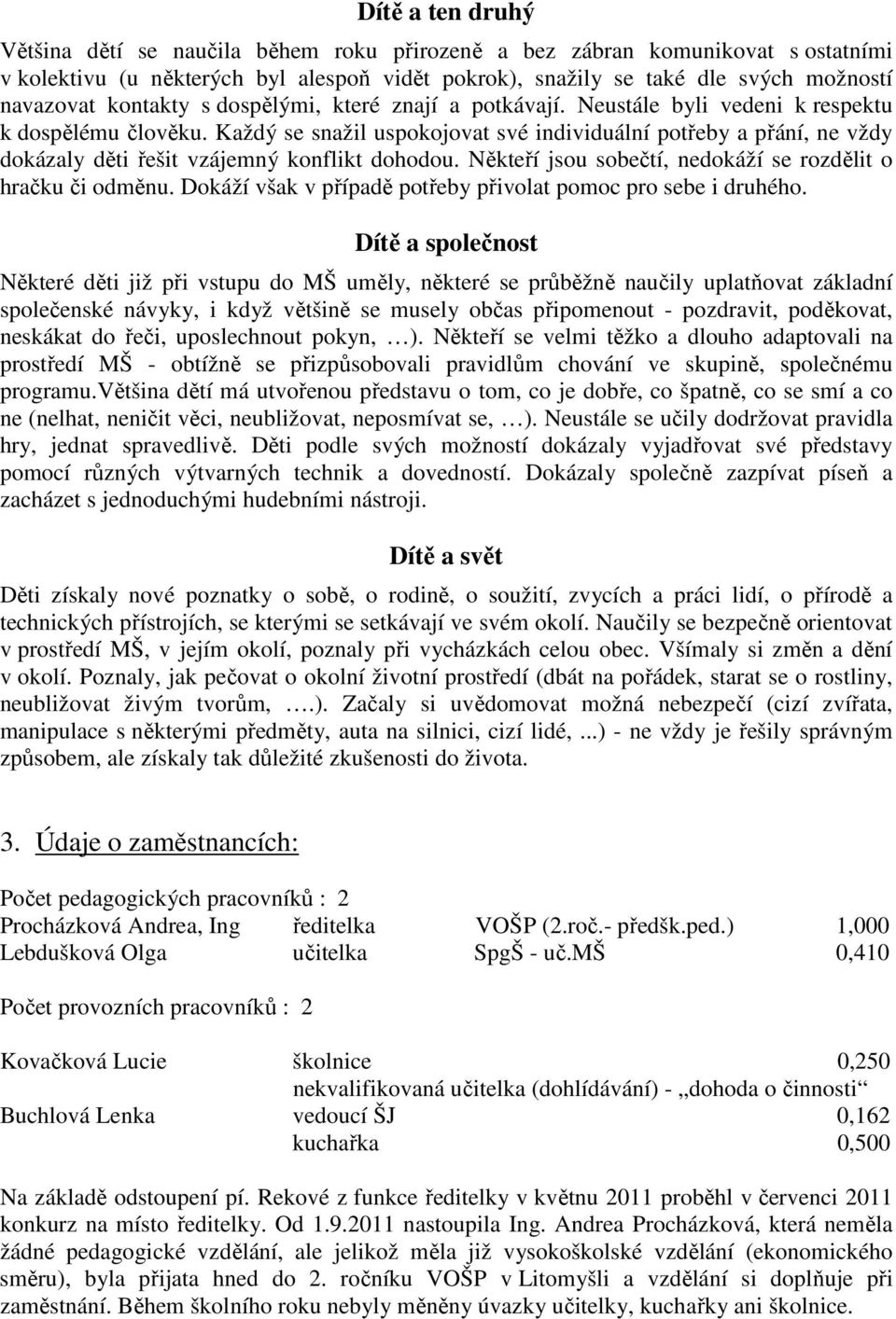 Každý se snažil uspokojovat své individuální potřeby a přání, ne vždy dokázaly děti řešit vzájemný konflikt dohodou. Někteří jsou sobečtí, nedokáží se rozdělit o hračku či odměnu.