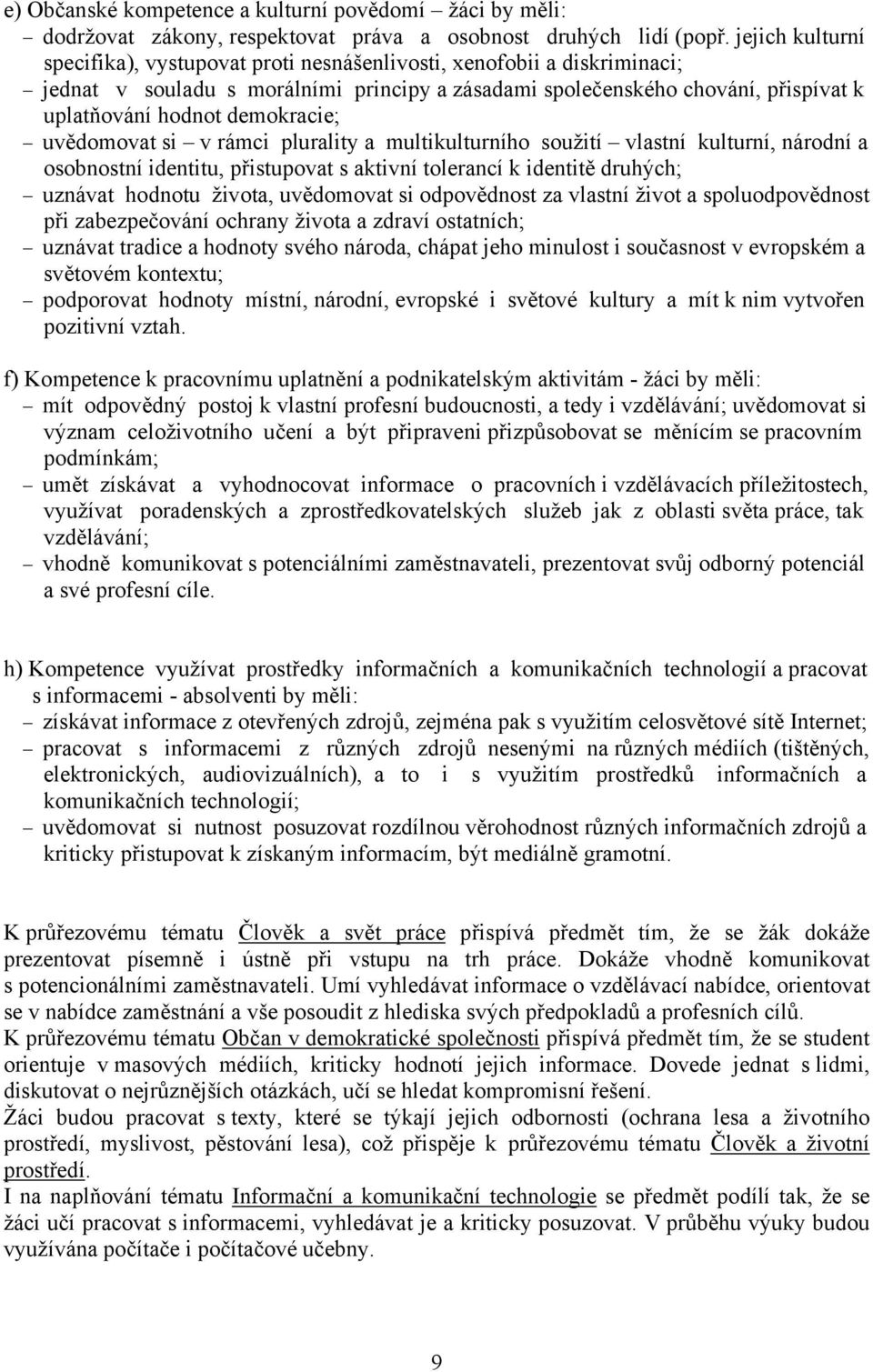 demokracie; uvědomovat si v rámci plurality a multikulturního soužití vlastní kulturní, národní a osobnostní identitu, přistupovat s aktivní tolerancí k identitě druhých; uznávat hodnotu života,