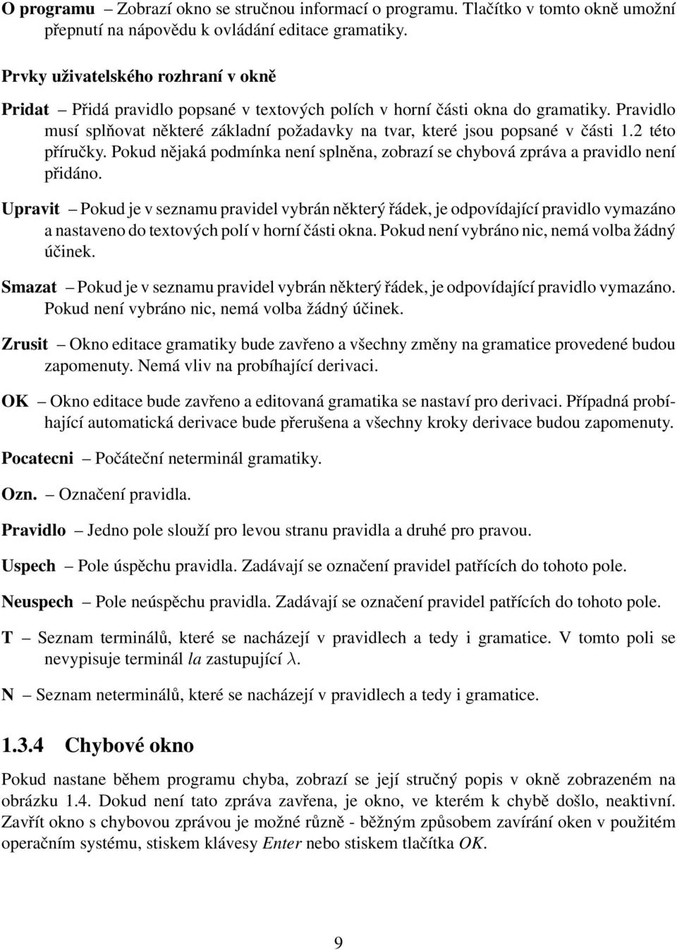 Pravidlo musí splňovat některé základní požadavky na tvar, které jsou popsané v části 1.2 této příručky. Pokud nějaká podmínka není splněna, zobrazí se chybová zpráva a pravidlo není přidáno.