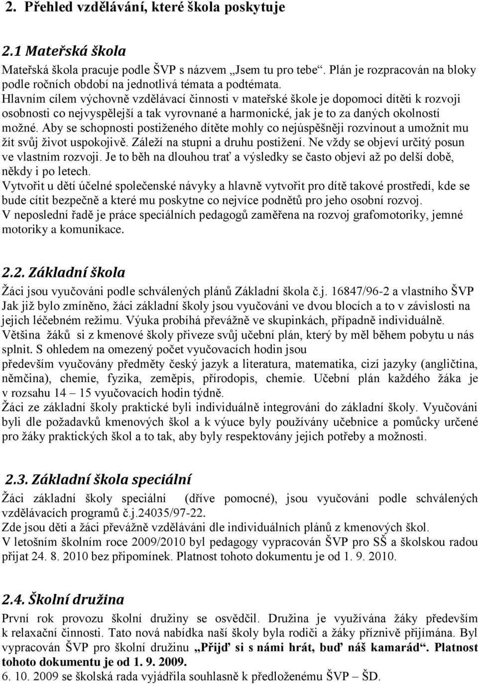 Hlavním cílem výchovně vzdělávací činnosti v mateřské škole je dopomoci dítěti k rozvoji osobnosti co nejvyspělejší a tak vyrovnané a harmonické, jak je to za daných okolností moţné.