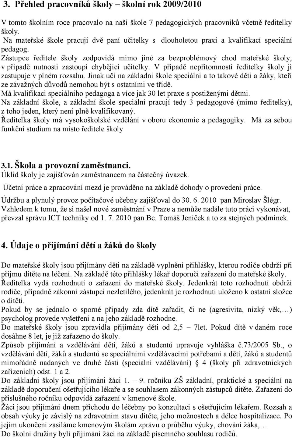 Zástupce ředitele školy zodpovídá mimo jiné za bezproblémový chod mateřské školy, v případě nutnosti zastoupí chybějící učitelky. V případě nepřítomnosti ředitelky školy ji zastupuje v plném rozsahu.