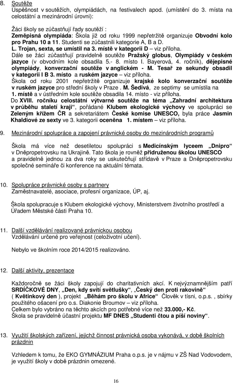 Studenti se zúčastnili kategorie A, B a D. L. Trojan, sexta, se umístil na 3. místě v kategorii D viz příloha.