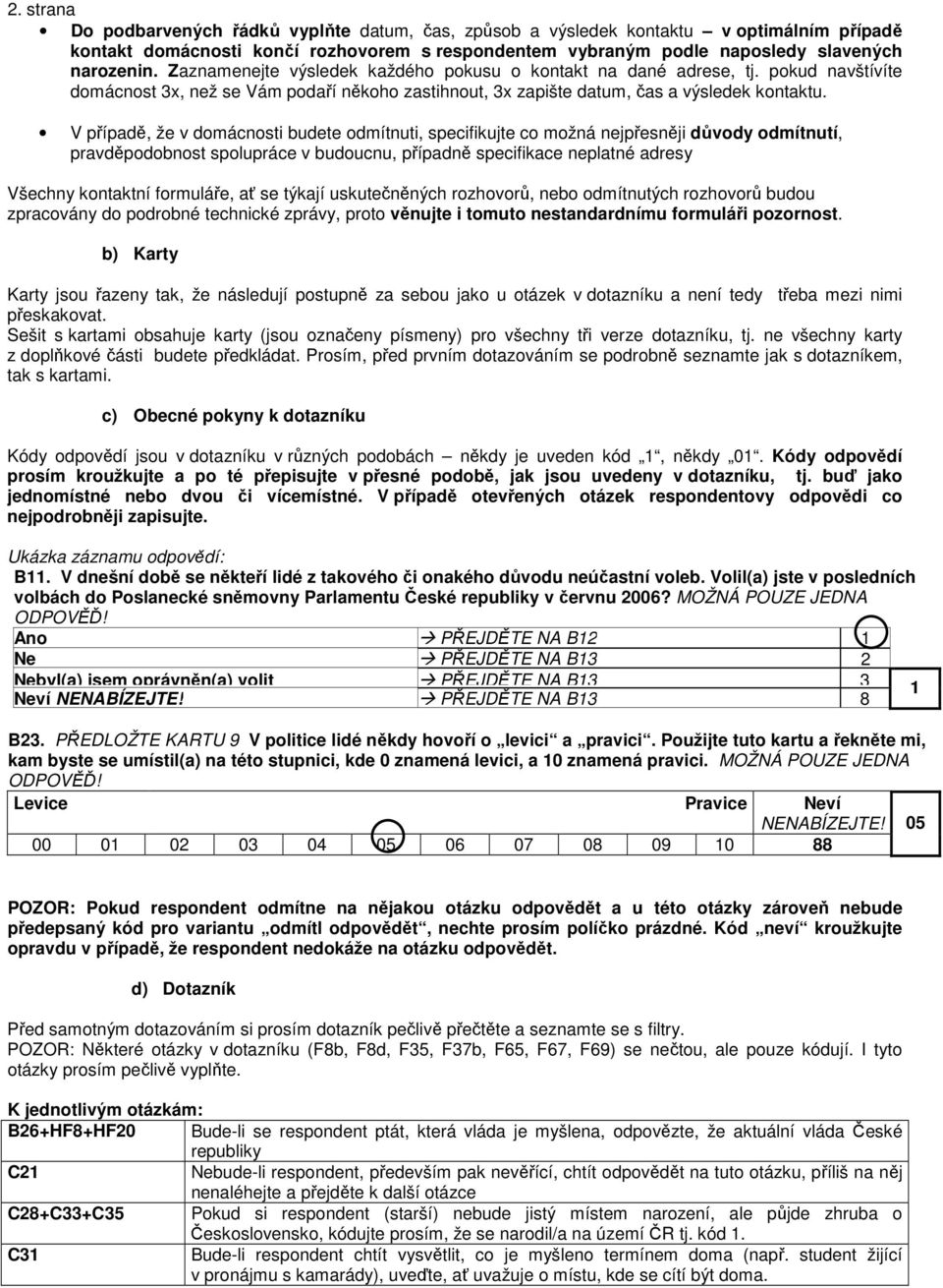 V případě, že v domácnosti budete odmítnuti, specifikujte co možná nejpřesněji důvody odmítnutí, pravděpodobnost spolupráce v budoucnu, případně specifikace neplatné adresy Všechny kontaktní