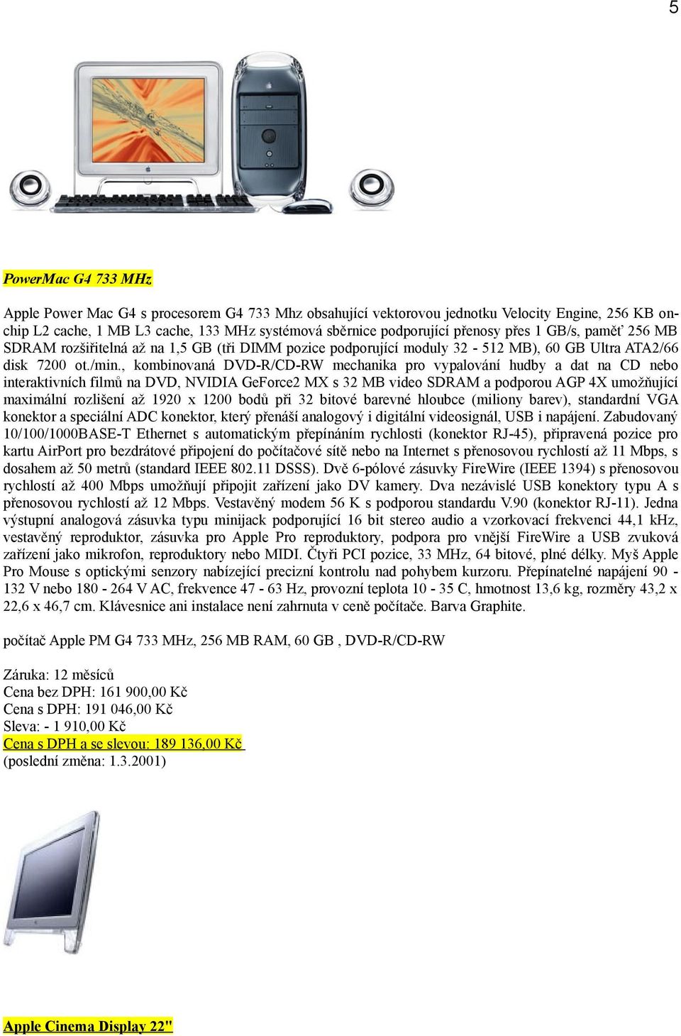 , kombinovaná DVD-R/CD-RW mechanika pro vypalování hudby a dat na CD nebo interaktivních filmů na DVD, NVIDIA GeForce2 MX s 32 MB video SDRAM a podporou AGP 4X umožňující maximální rozlišení až 1920