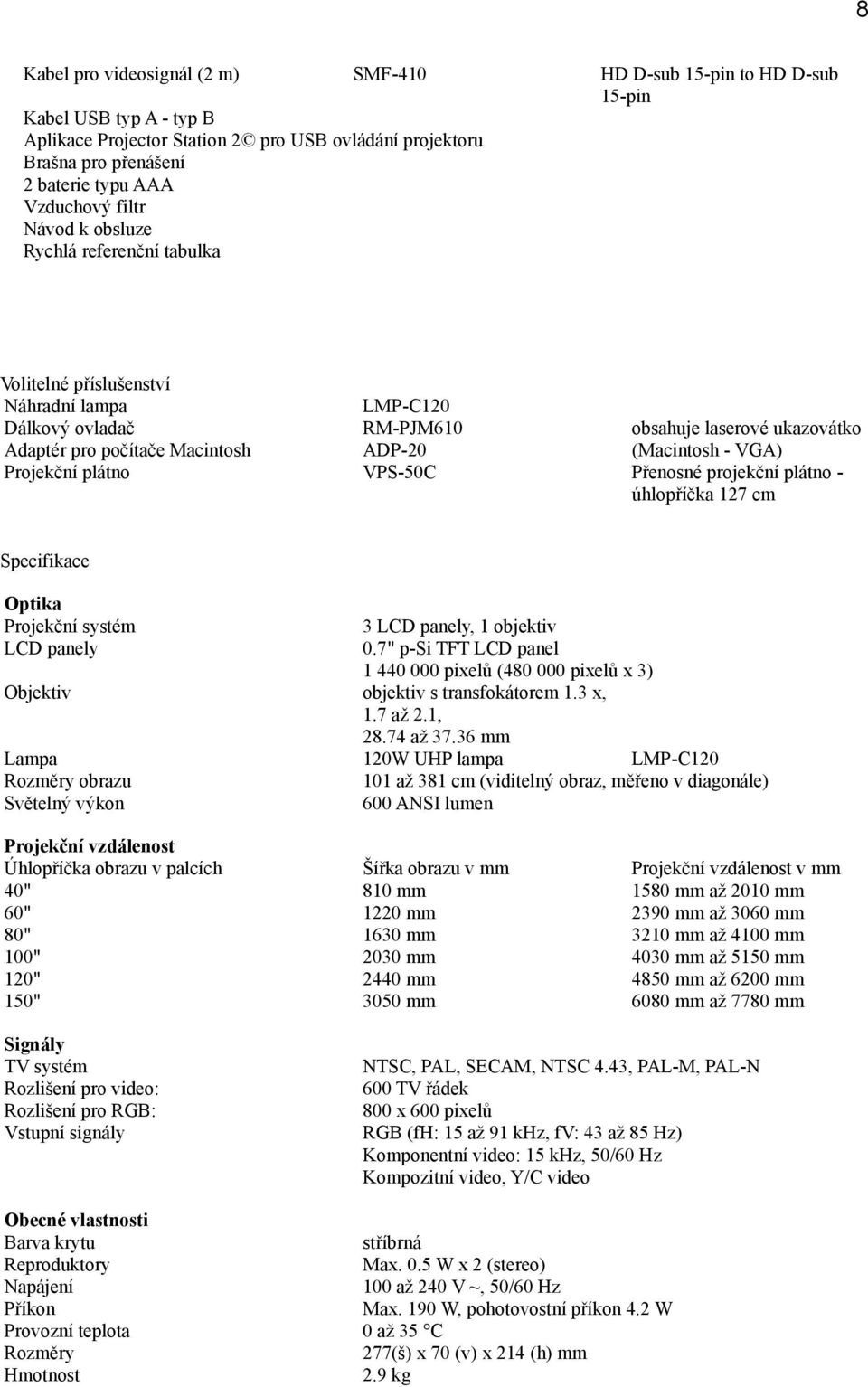 (Macintosh - VGA) Projekční plátno VPS-50C Přenosné projekční plátno - úhlopříčka 127 cm Specifikace Optika Projekční systém LCD panely 3 LCD panely, 1 objektiv 0.