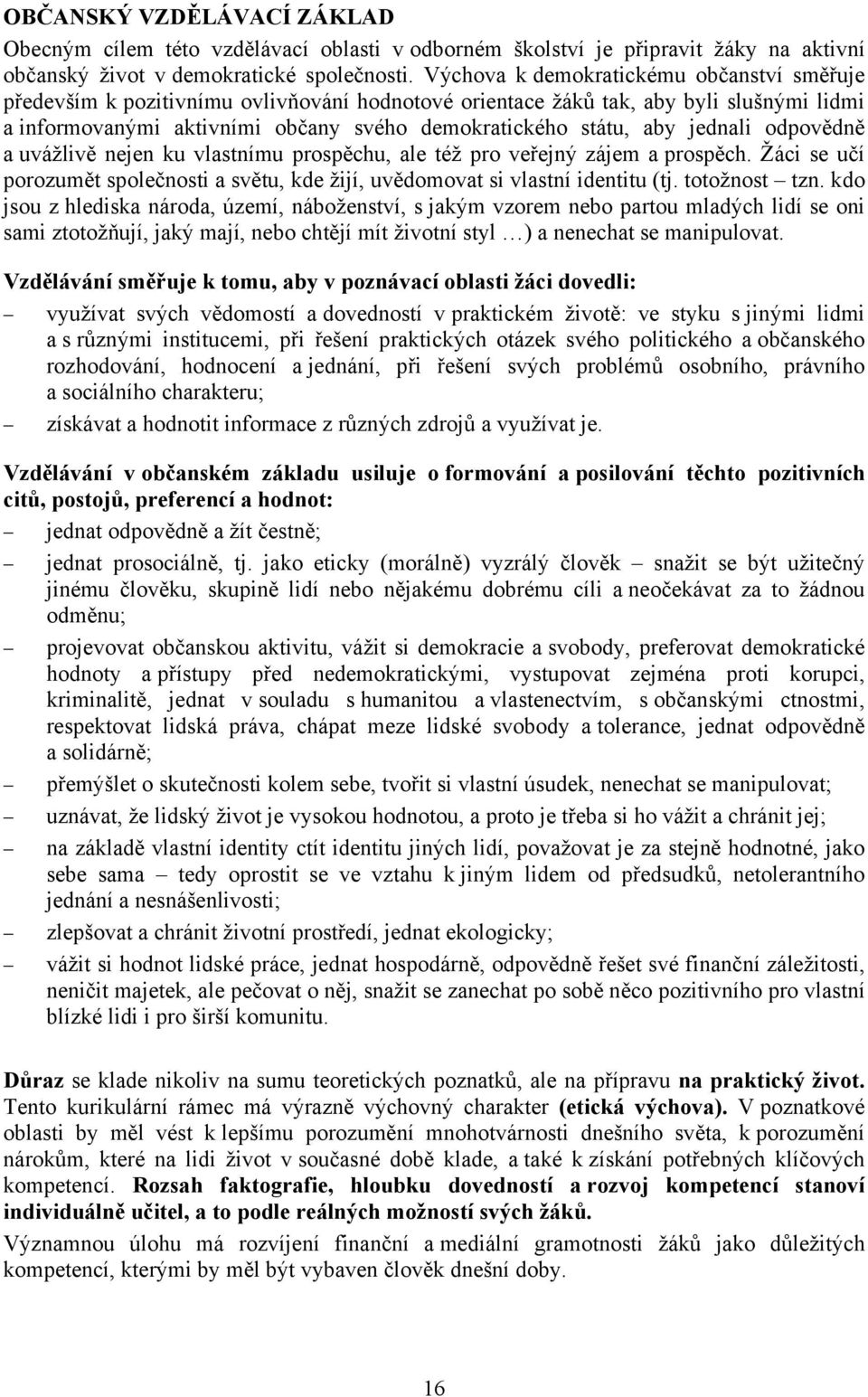 jednali odpovědně a uvážlivě nejen ku vlastnímu prospěchu, ale též pro veřejný zájem a prospěch. Žáci se učí porozumět společnosti a světu, kde žijí, uvědomovat si vlastní identitu (tj. totožnost tzn.