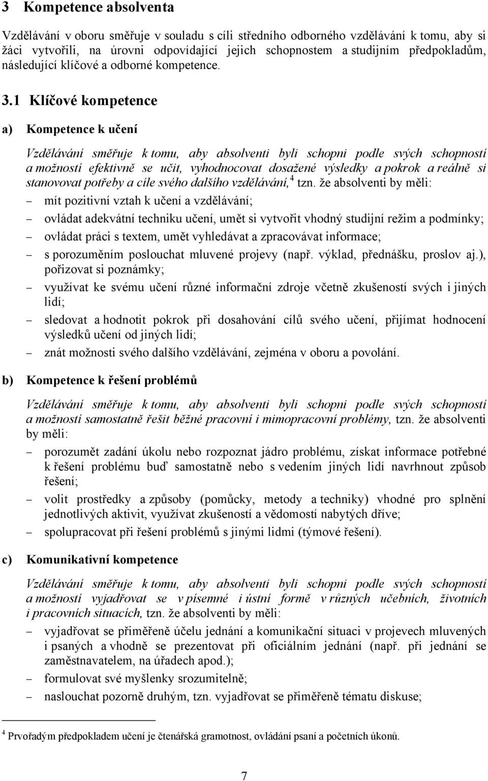 1 Klíčové kompetence a) Kompetence k učení Vzdělávání směřuje k tomu, aby absolventi byli schopni podle svých schopností a možností efektivně se učit, vyhodnocovat dosažené výsledky a pokrok a reálně