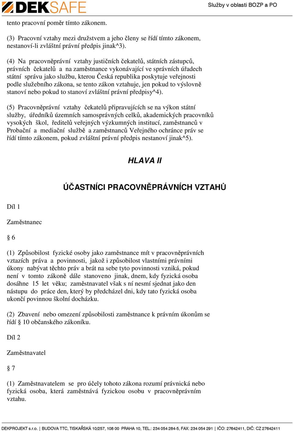 veřejnosti podle služebního zákona, se tento zákon vztahuje, jen pokud to výslovně stanoví nebo pokud to stanoví zvláštní právní předpisy^4).