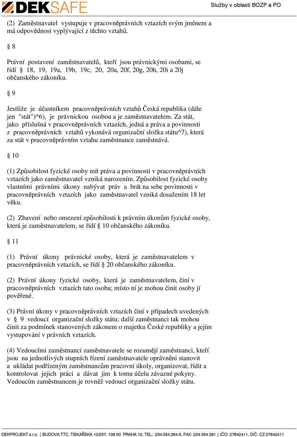 9 Jestliže je účastníkem pracovněprávních vztahů Česká republika (dále jen "stát")^6), je právnickou osobou a je zaměstnavatelem.