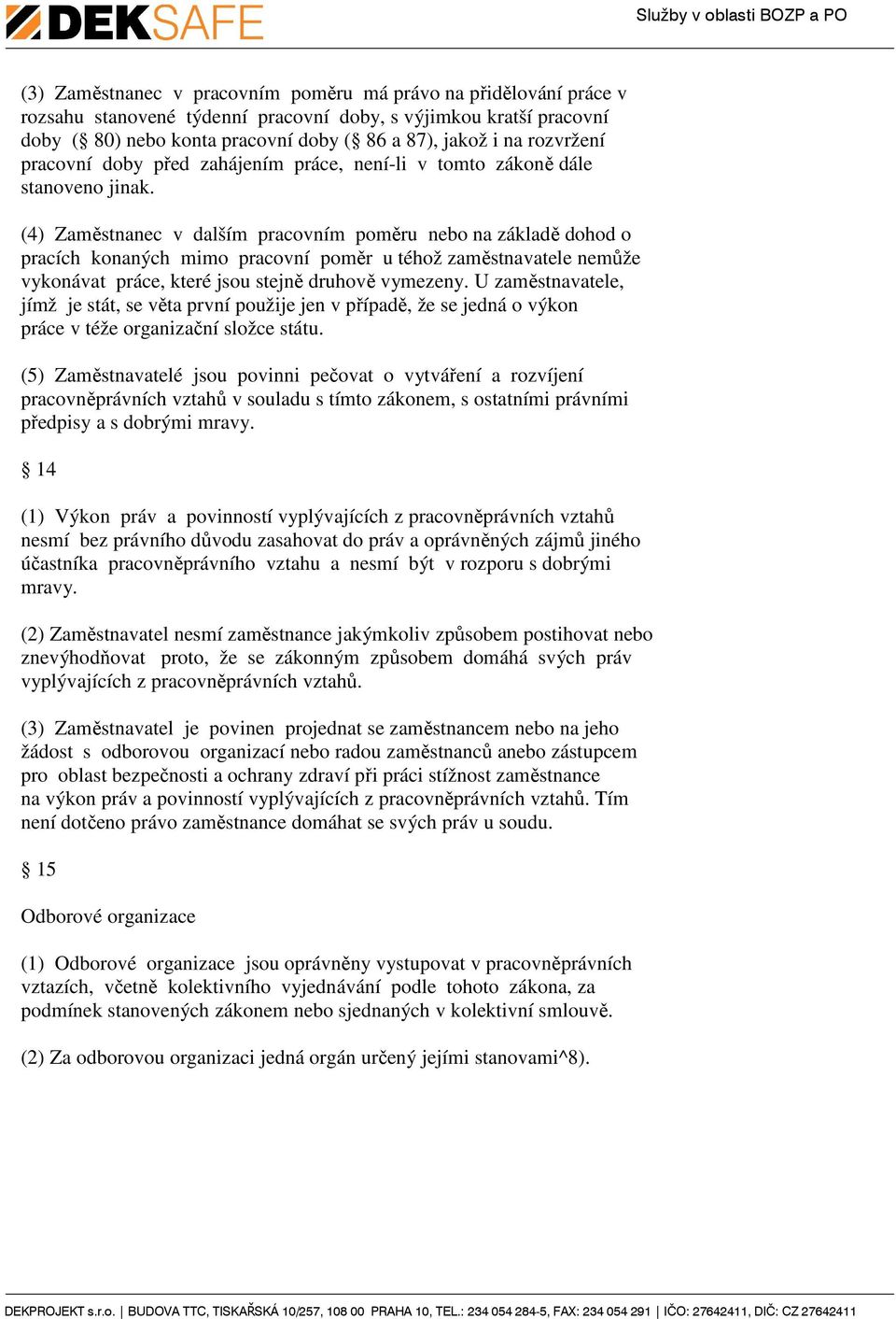 (4) Zaměstnanec v dalším pracovním poměru nebo na základě dohod o pracích konaných mimo pracovní poměr u téhož zaměstnavatele nemůže vykonávat práce, které jsou stejně druhově vymezeny.