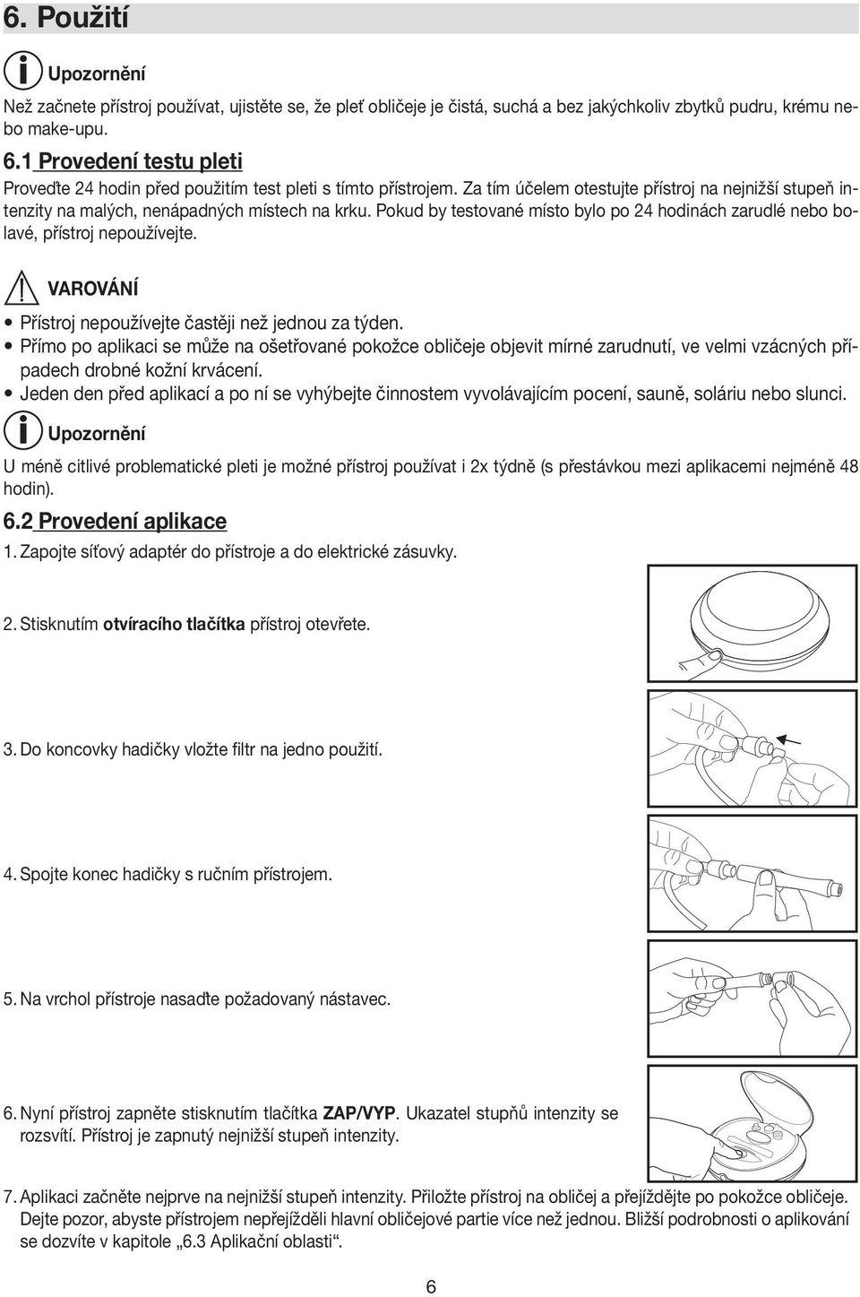 Pokud by testované místo bylo po 24 hodinách zarudlé nebo bolavé, přístroj nepoužívejte. Přístroj nepoužívejte častěji než jednou za týden.