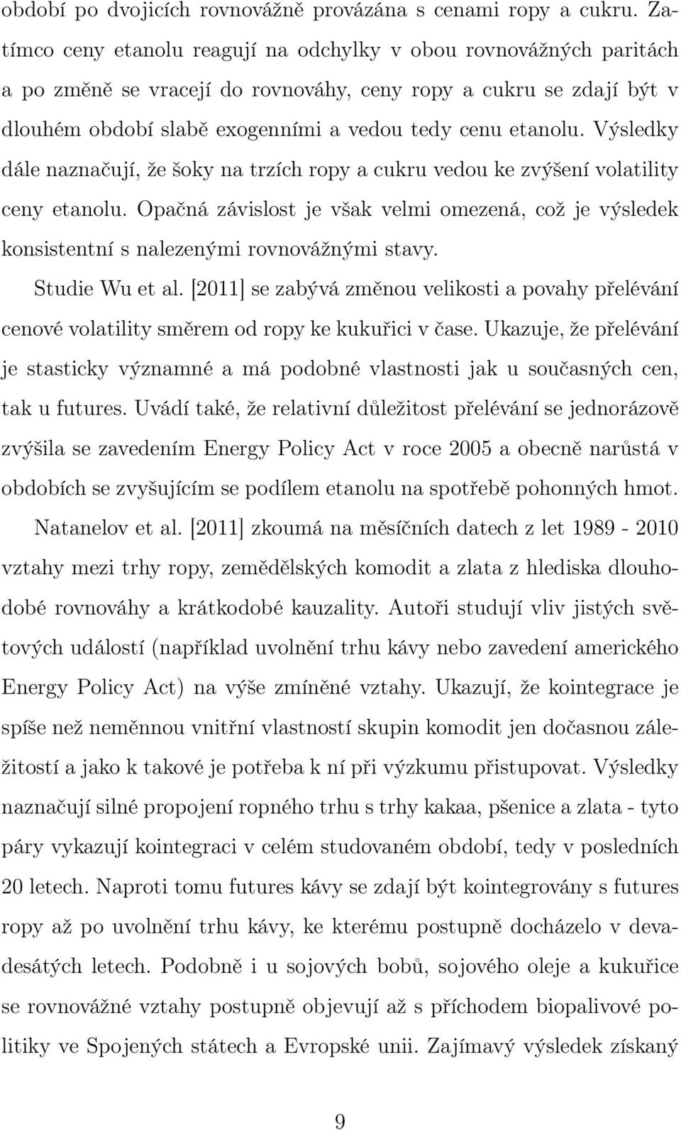 Výsledky dále naznačují, že šoky na trzích ropy a cukru vedou ke zvýšení volatility ceny etanolu. Opačná závislost je však velmi omezená, což je výsledek konsistentní s nalezenými rovnovážnými stavy.