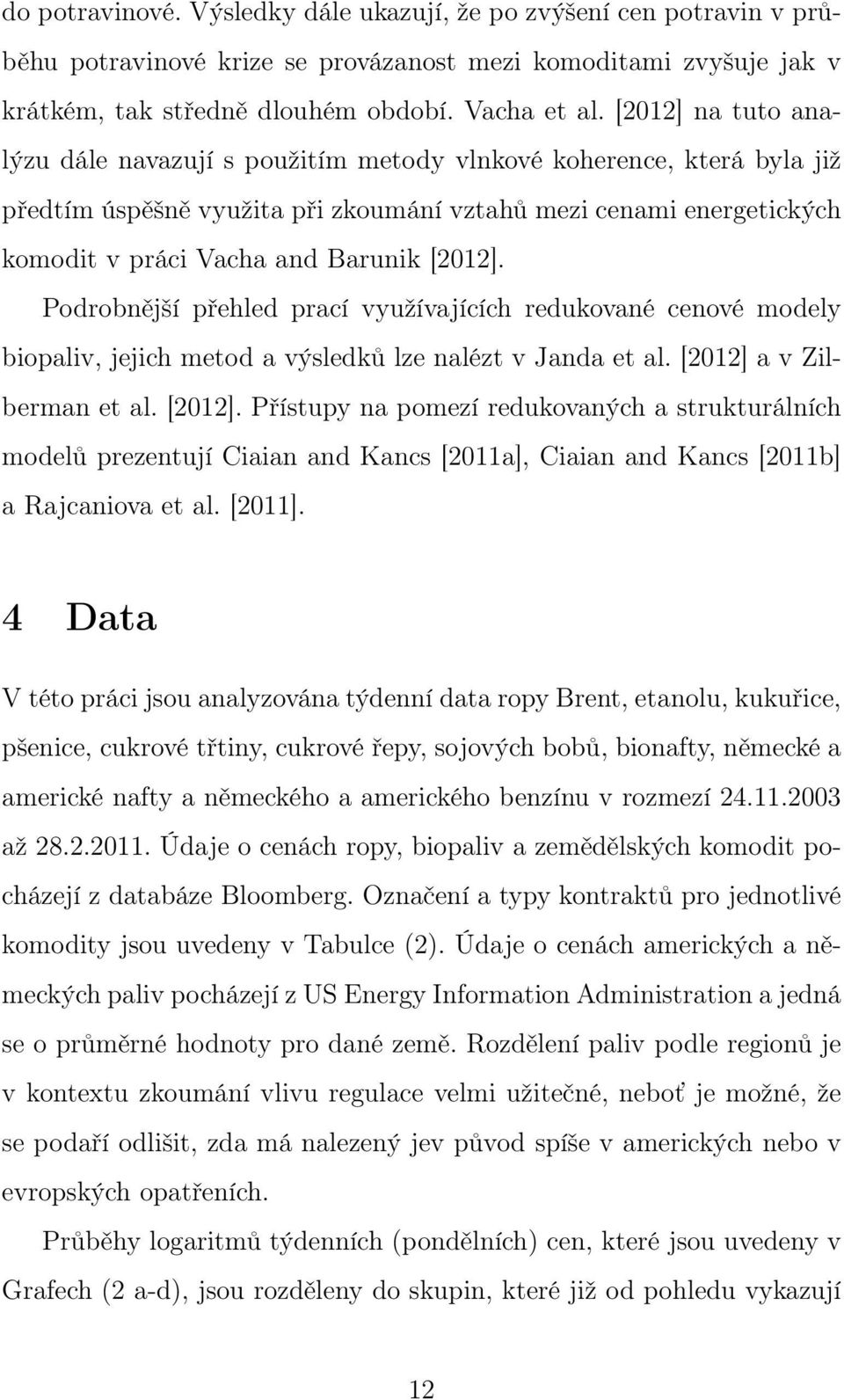 Podrobnější přehled prací využívajících redukované cenové modely biopaliv, jejich metod a výsledků lze nalézt v Janda et al. [2012] 