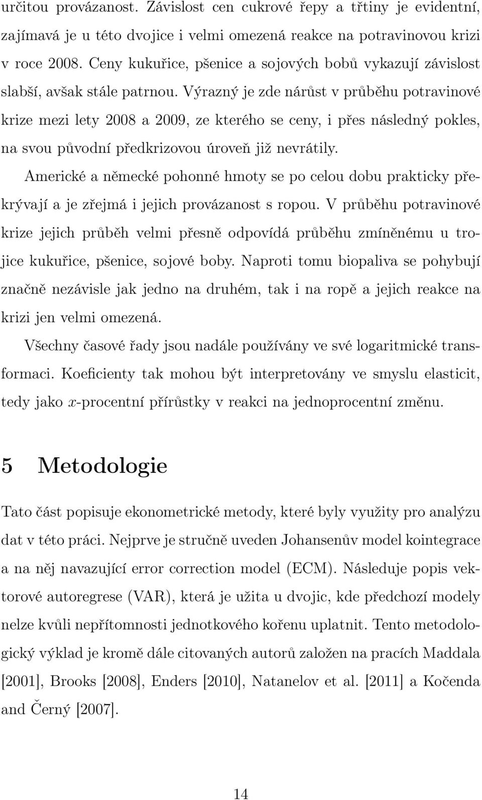 Výrazný je zde nárůst v průběhu potravinové krize mezi lety 2008 a 2009, ze kterého se ceny, i přes následný pokles, na svou původní předkrizovou úroveň již nevrátily.