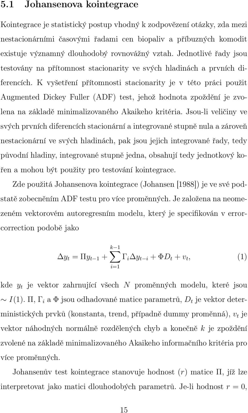 K vyšetření přítomnosti stacionarity je v této práci použit Augmented Dickey Fuller (ADF) test, jehož hodnota zpoždění je zvolena na základě minimalizovaného Akaikeho kritéria.
