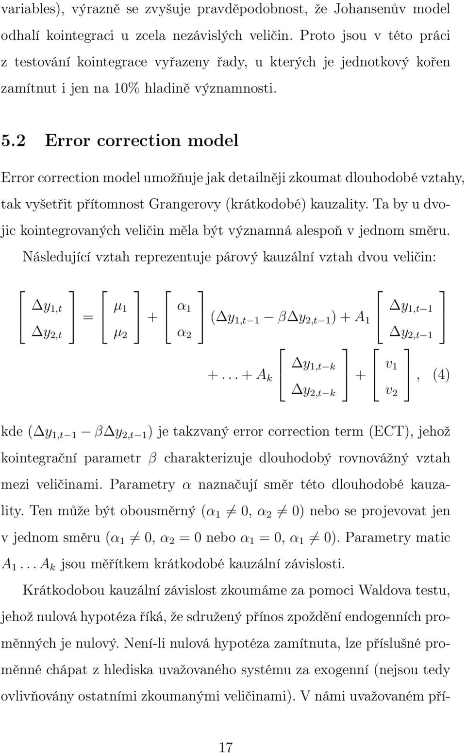 2 Error correction model Error correction model umožňuje jak detailněji zkoumat dlouhodobé vztahy, tak vyšetřit přítomnost Grangerovy (krátkodobé) kauzality.