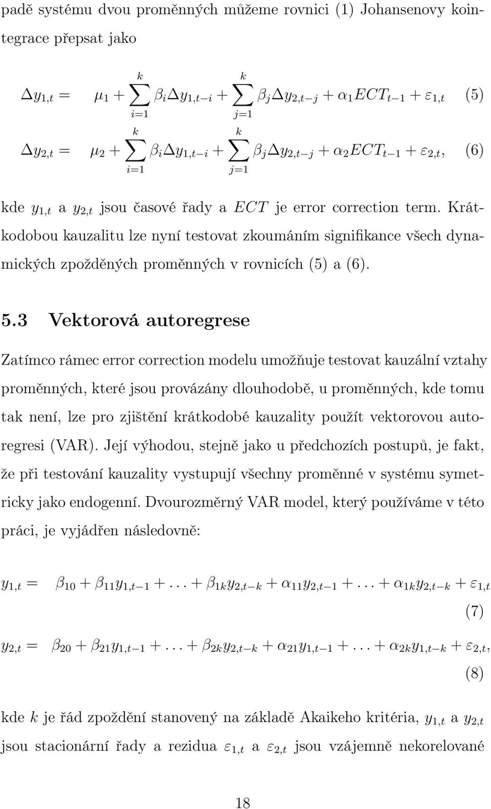 Krátkodobou kauzalitu lze nyní testovat zkoumáním signifikance všech dynamických zpožděných proměnných v rovnicích (5) a (6). 5.