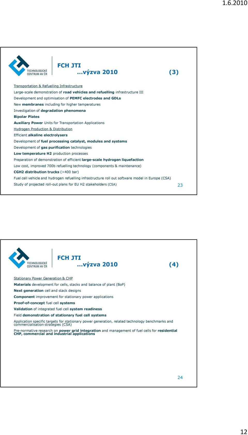 Efficient alkaline electrolysers Development of fuel processing catalyst, modules and systems Development of gas purification technologies Low temperature H2 production processes Preparation of