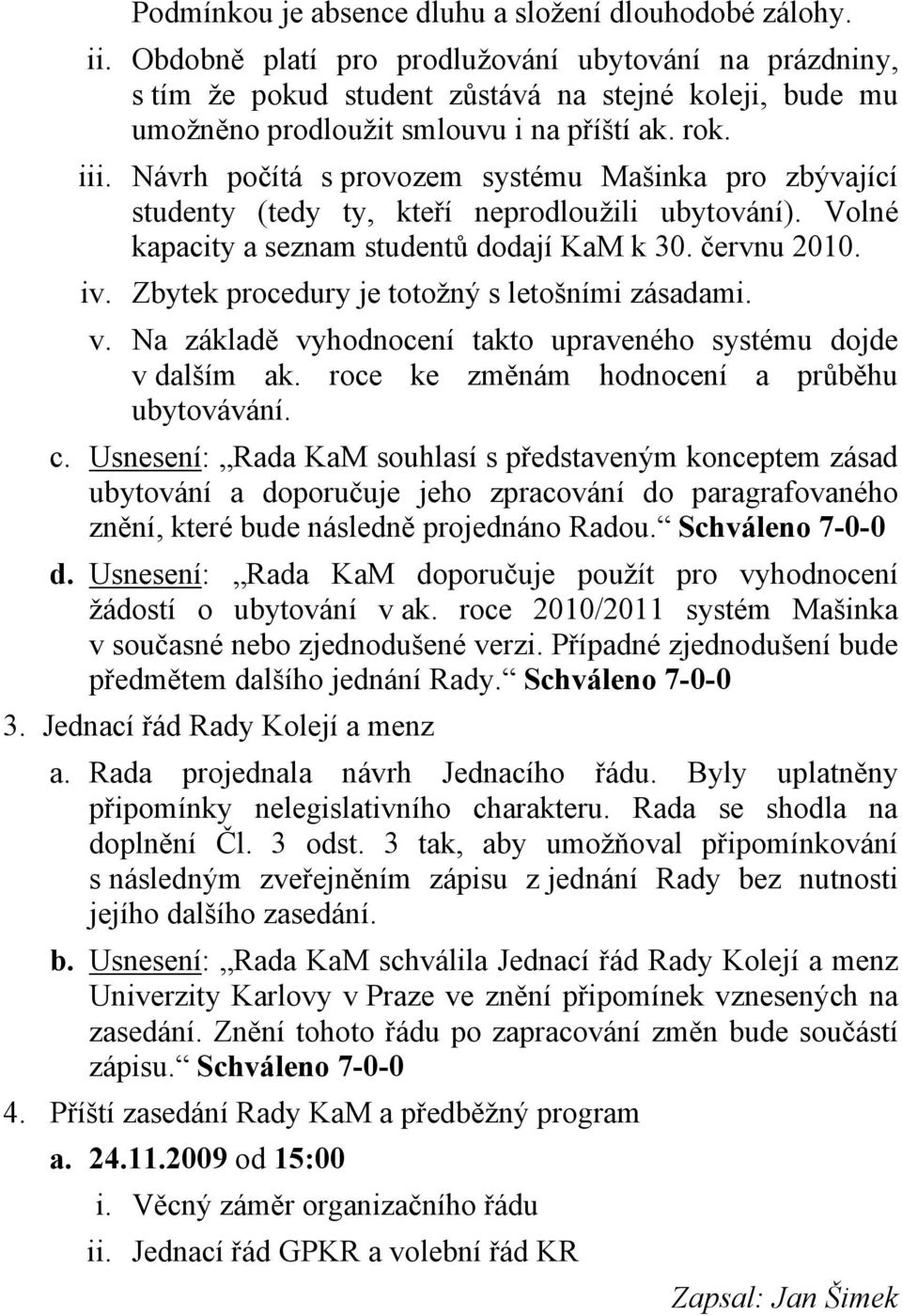 Návrh počítá s provozem systému Mašinka pro zbývající studenty (tedy ty, kteří neprodloužili ubytování). Volné kapacity a seznam studentů dodají KaM k 30. červnu 2010. iv.