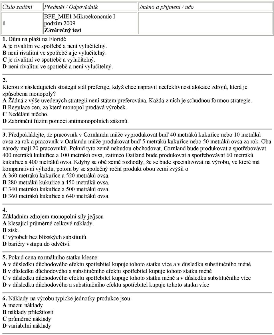 Kterou z následujících strategií stát preferuje, když chce napravit neefektivnost alokace zdrojů, která je způsobena monopoly? A Žádná z výše uvedených strategií není státem preferována.