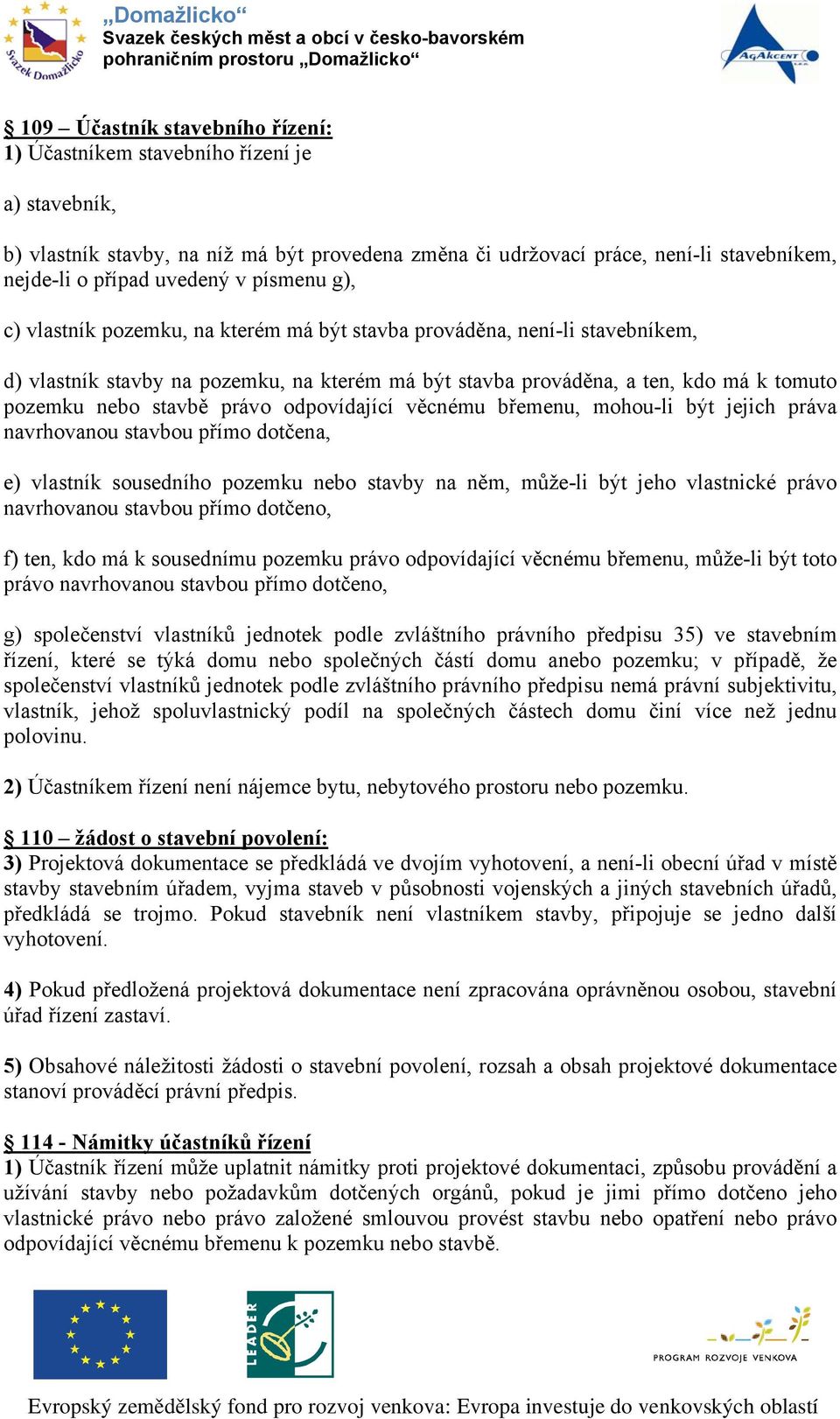 právo odpovídající věcnému břemenu, mohou-li být jejich práva navrhovanou stavbou přímo dotčena, e) vlastník sousedního pozemku nebo stavby na něm, může-li být jeho vlastnické právo navrhovanou