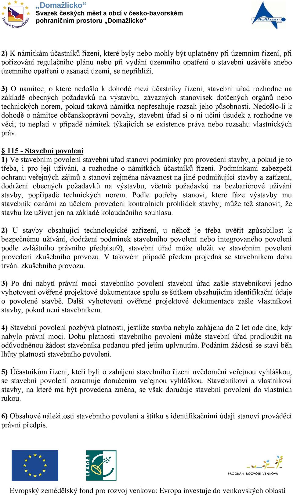 3) O námitce, o které nedošlo k dohodě mezi účastníky řízení, stavební úřad rozhodne na základě obecných požadavků na výstavbu, závazných stanovisek dotčených orgánů nebo technických norem, pokud