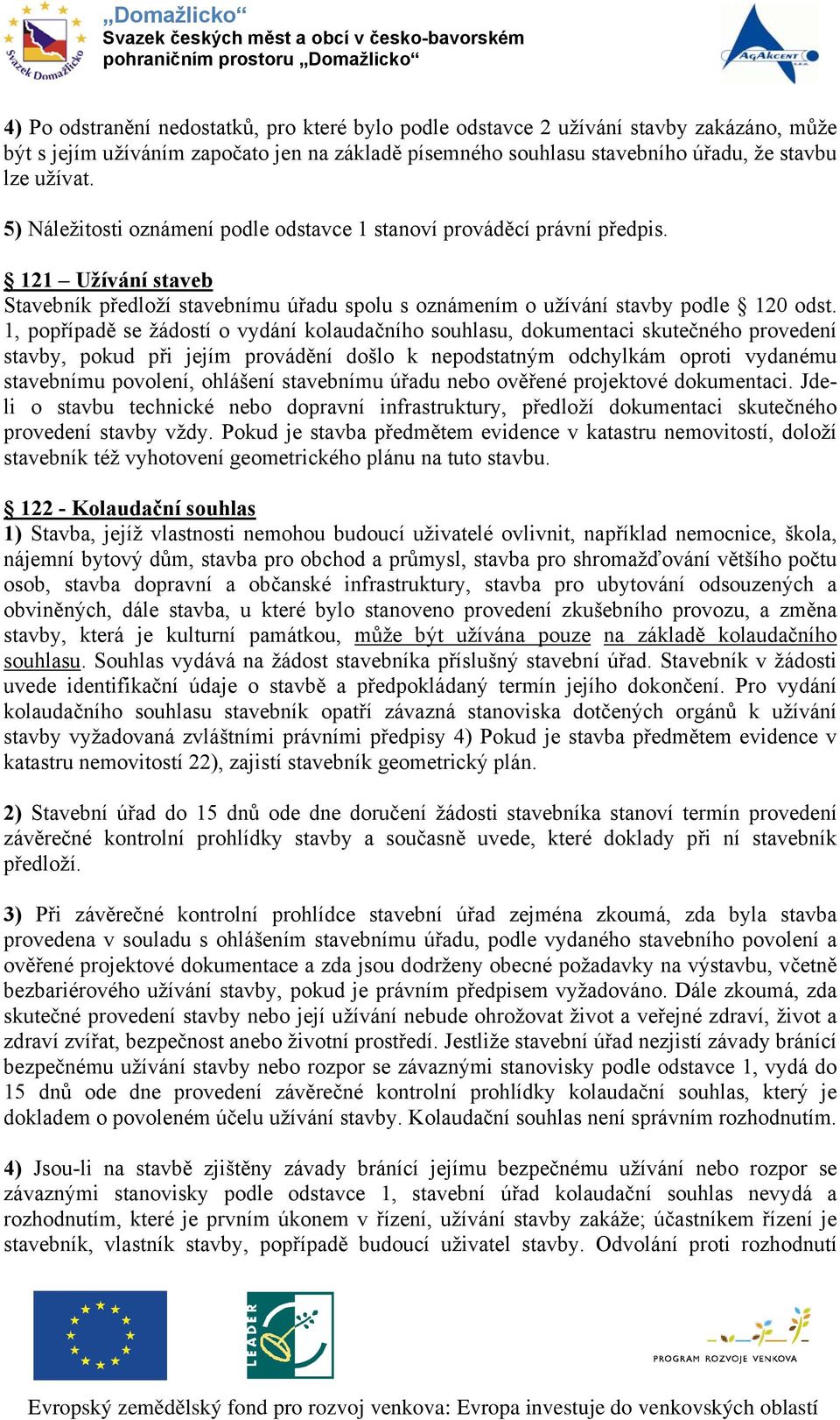 1, popřípadě se žádostí o vydání kolaudačního souhlasu, dokumentaci skutečného provedení stavby, pokud při jejím provádění došlo k nepodstatným odchylkám oproti vydanému stavebnímu povolení, ohlášení