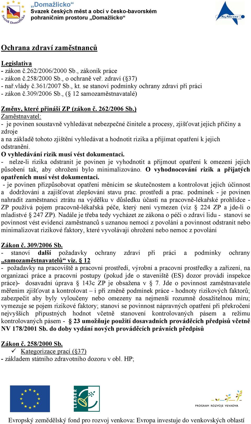 ) Zaměstnavatel: - je povinen soustavně vyhledávat nebezpečné činitele a procesy, zjišťovat jejich příčiny a zdroje a na základě tohoto zjištění vyhledávat a hodnotit rizika a přijímat opatření k