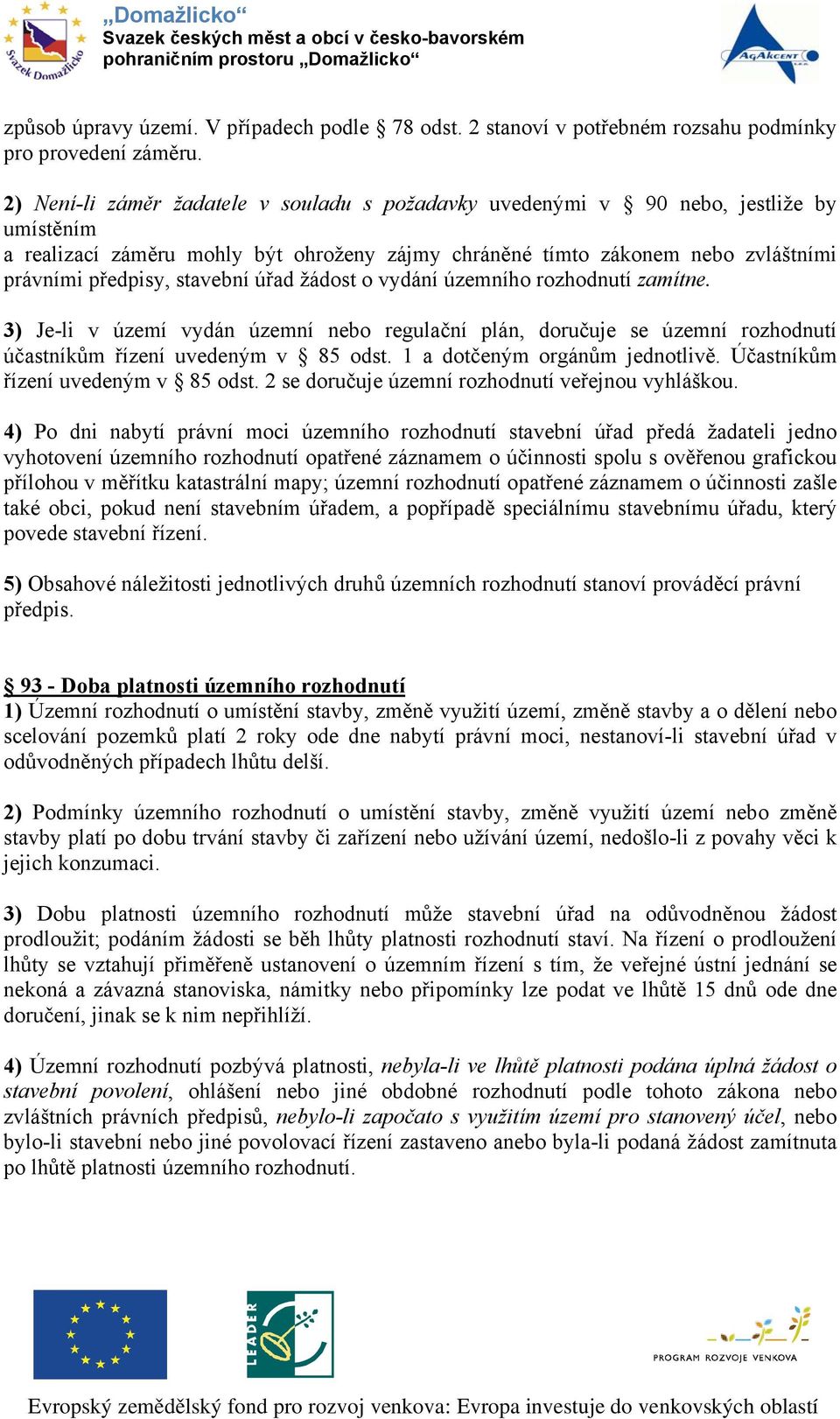 stavební úřad žádost o vydání územního rozhodnutí zamítne. 3) Je-li v území vydán územní nebo regulační plán, doručuje se územní rozhodnutí účastníkům řízení uvedeným v 85 odst.