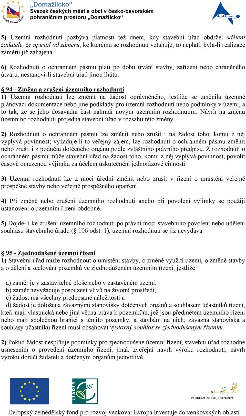 94 - Změna a zrušení územního rozhodnutí 1) Územní rozhodnutí lze změnit na žádost oprávněného, jestliže se změnila územně plánovací dokumentace nebo jiné podklady pro územní rozhodnutí nebo podmínky