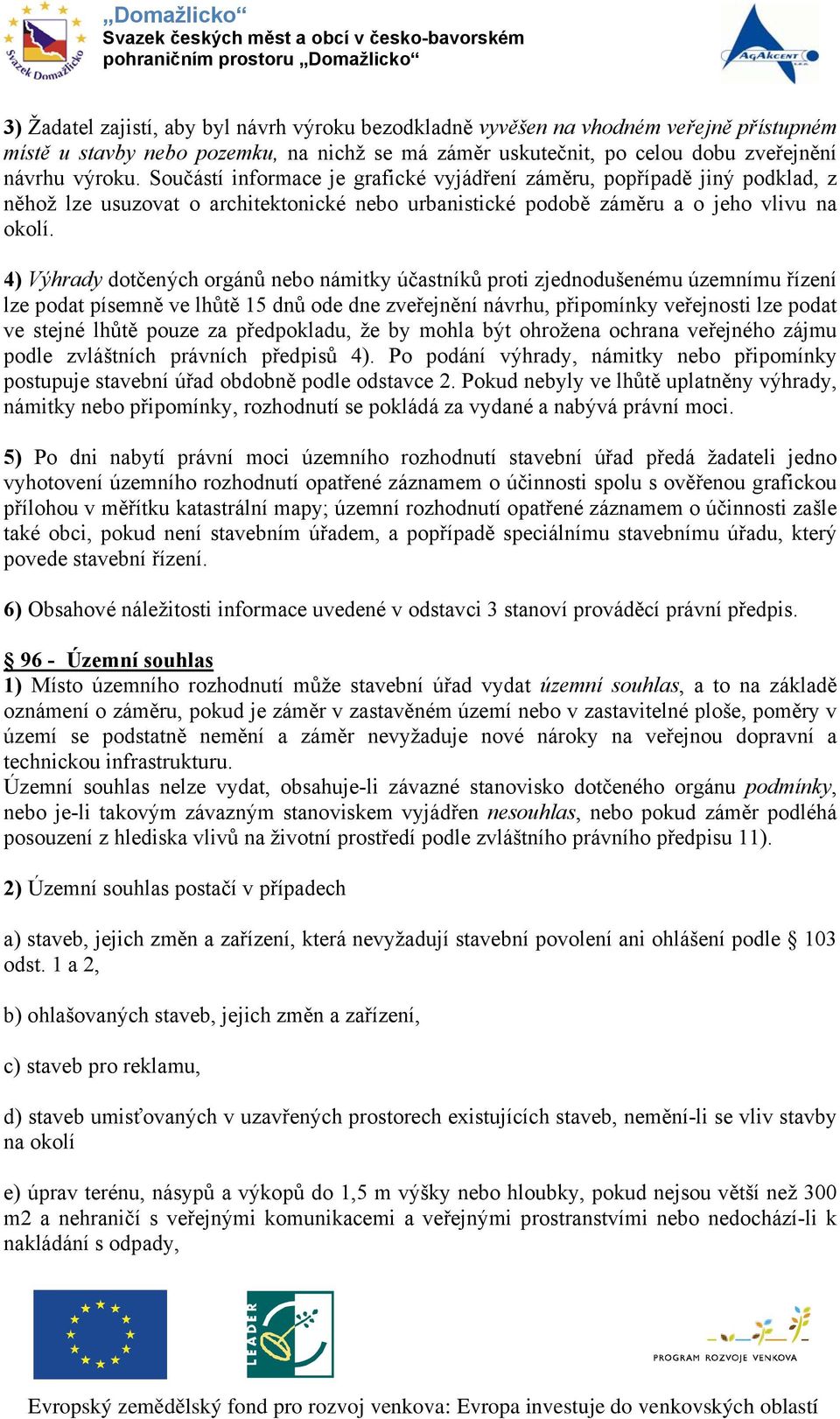 4) Výhrady dotčených orgánů nebo námitky účastníků proti zjednodušenému územnímu řízení lze podat písemně ve lhůtě 15 dnů ode dne zveřejnění návrhu, připomínky veřejnosti lze podat ve stejné lhůtě