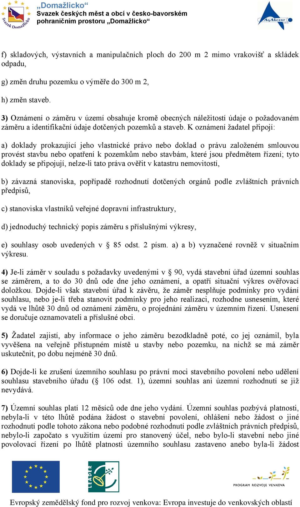 K oznámení žadatel připojí: a) doklady prokazující jeho vlastnické právo nebo doklad o právu založeném smlouvou provést stavbu nebo opatření k pozemkům nebo stavbám, které jsou předmětem řízení; tyto