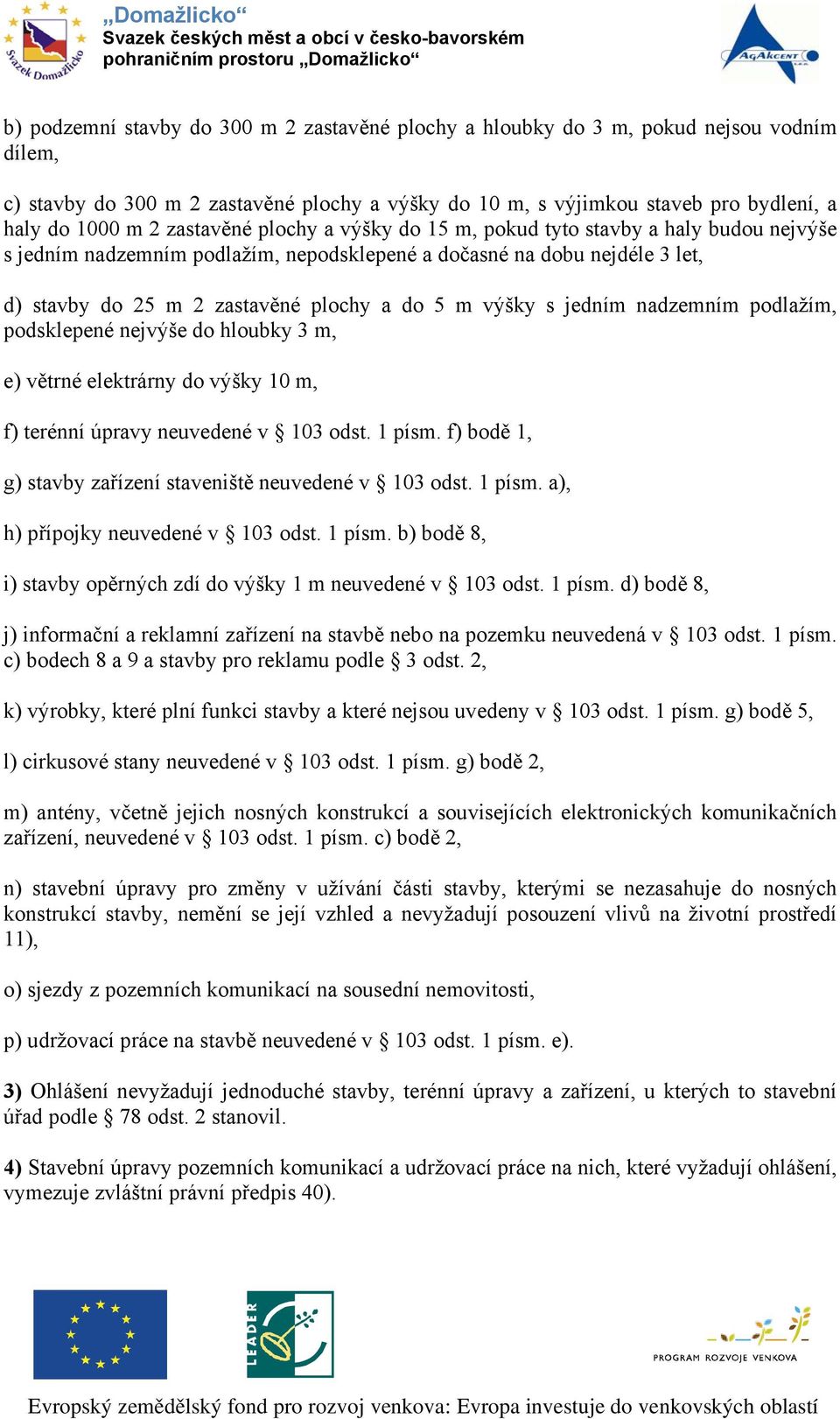 výšky s jedním nadzemním podlažím, podsklepené nejvýše do hloubky 3 m, e) větrné elektrárny do výšky 10 m, f) terénní úpravy neuvedené v 103 odst. 1 písm.