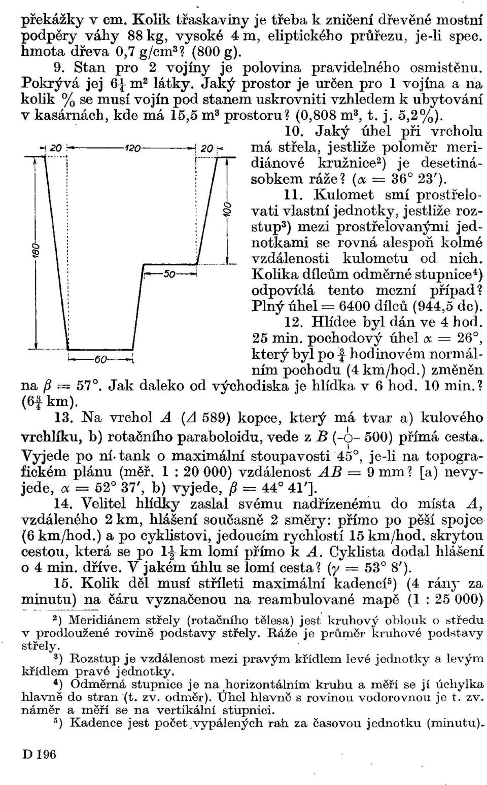 Jaký prostor je určen pro 1 vojína a na kolik % se musí vojín pod stanem uskrovniti vzhledem k ubytování v kasárnách, kde má 15,5 m 3 prostoru? (0,808 m 3, t. j. 5,2%). 10.