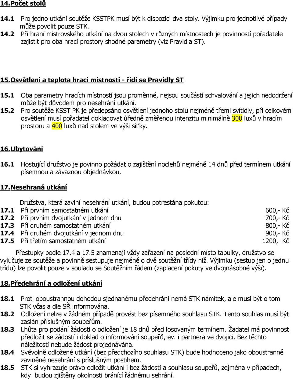 15.2 Pro soutěže KSST PK je předepsáno osvětlení jednoho stolu nejméně třemi svítidly, při celkovém osvětlení musí pořadatel dokladovat úředně změřenou intenzitu minimálně 300 luxů v hracím prostoru