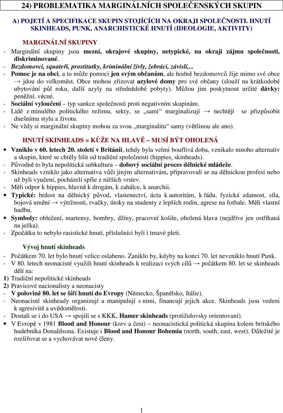 - Bezdomovci, squateři, prostitutky, kriminální živly, žebráci, závislí,... - Pomoc je na obci, a to může pomoci jen svým občanům, ale hodně bezdomovců žije mimo své obce jdou do velkoměst.