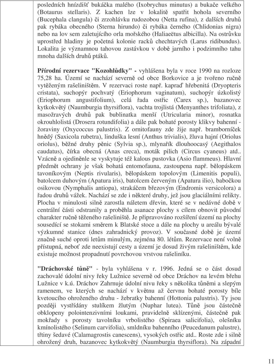 na lov sem zaletujícího orla moského (Haliaeëtus albicilla). Na ostrvku uprosted hladiny je poetná kolonie rack chechtavých (Larus ridibundus).