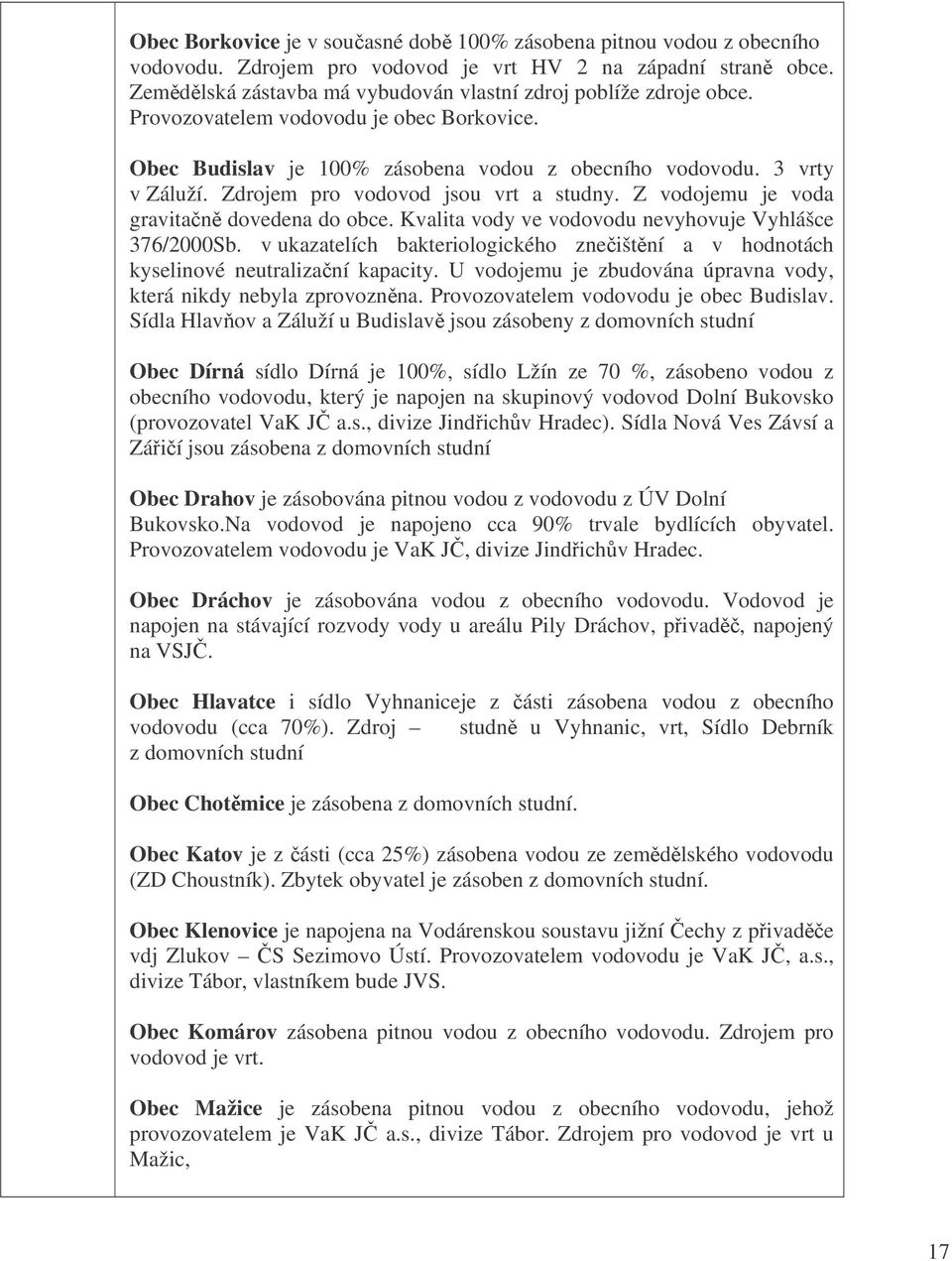 Z vodojemu je voda gravitan dovedena do obce. Kvalita vody ve vodovodu nevyhovuje Vyhlášce 376/2000Sb. v ukazatelích bakteriologického zneištní a v hodnotách kyselinové neutralizaní kapacity.