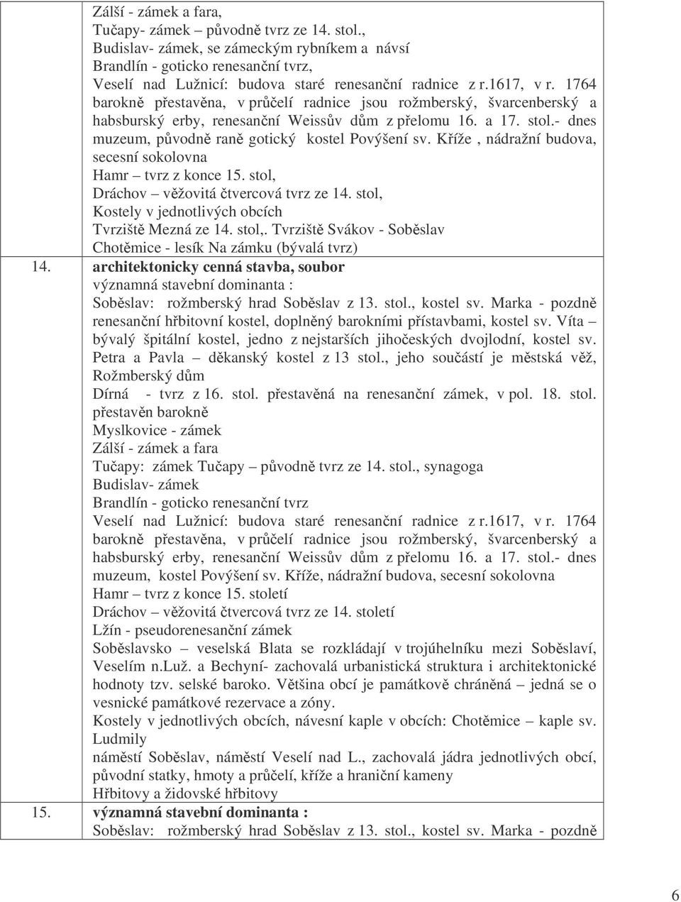 Kíže, nádražní budova, secesní sokolovna Hamr tvrz z konce 15. stol, Dráchov vžovitá tvercová tvrz ze 14. stol, Kostely v jednotlivých obcích Tvrzišt Mezná ze 14. stol,. Tvrzišt Svákov - Sobslav Chotmice - lesík Na zámku (bývalá tvrz) 14.