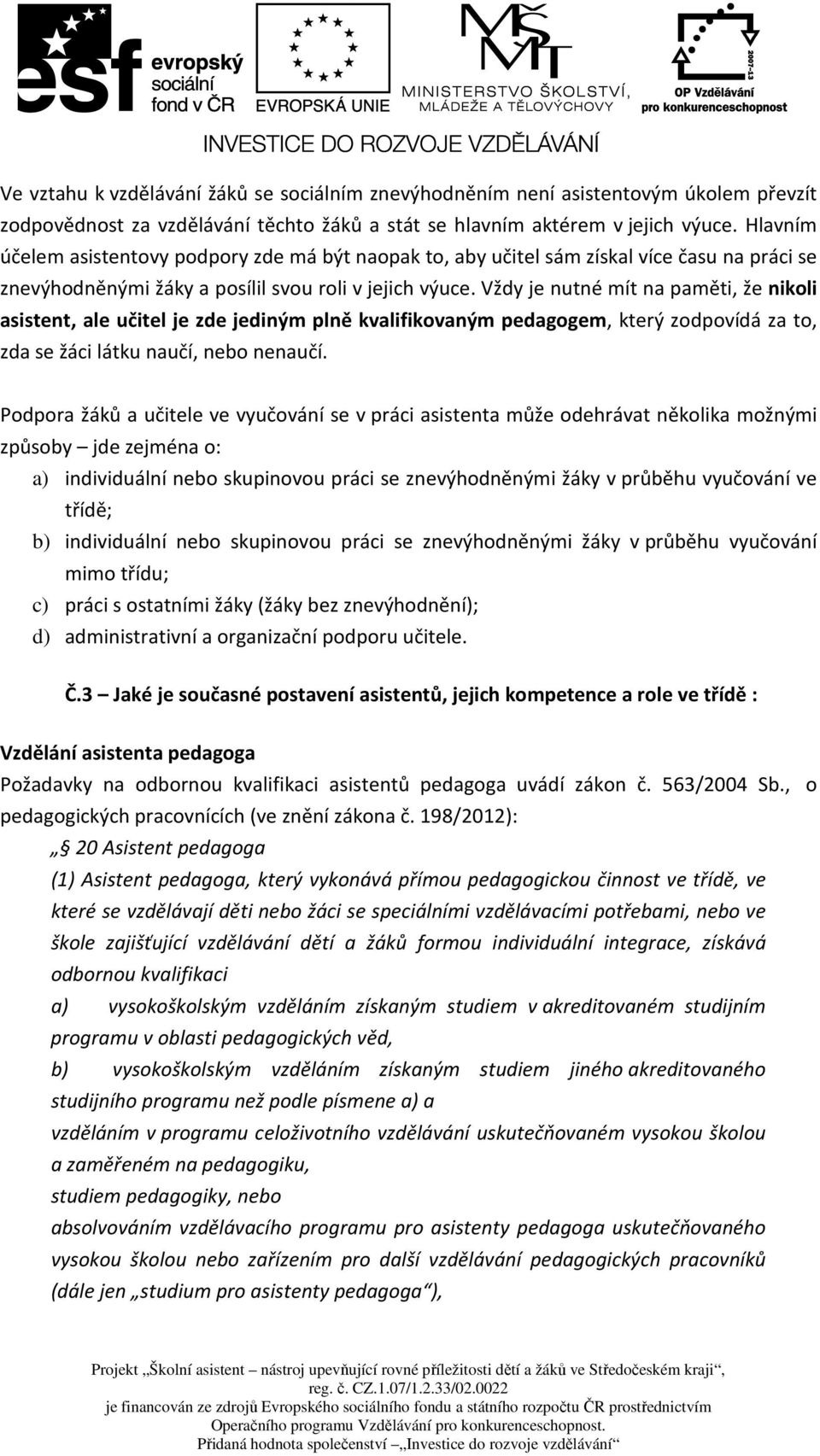 Vždy je nutné mít na paměti, že nikoli asistent, ale učitel je zde jediným plně kvalifikovaným pedagogem, který zodpovídá za to, zda se žáci látku naučí, nebo nenaučí.