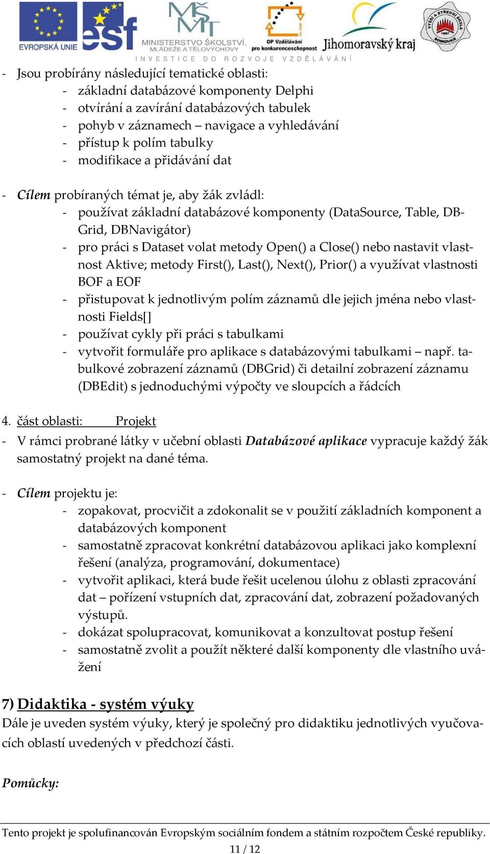 využívat vlastnosti BOF a EOF - přistupovat k jednotlivým polím záznamů dle jejich jména nebo vlastnosti Fields[] - používat cykly při práci s tabulkami - vytvořit formuláře pro aplikace s