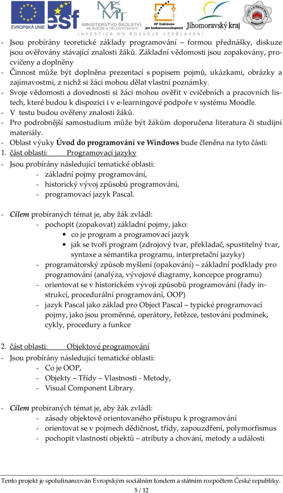 - Svoje vědomosti a dovednosti si žáci mohou ověřit v cvičebních a pracovních listech, které budou k dispozici i v e-learningové podpoře v systému Moodle. - V testu budou ověřeny znalosti žáků.